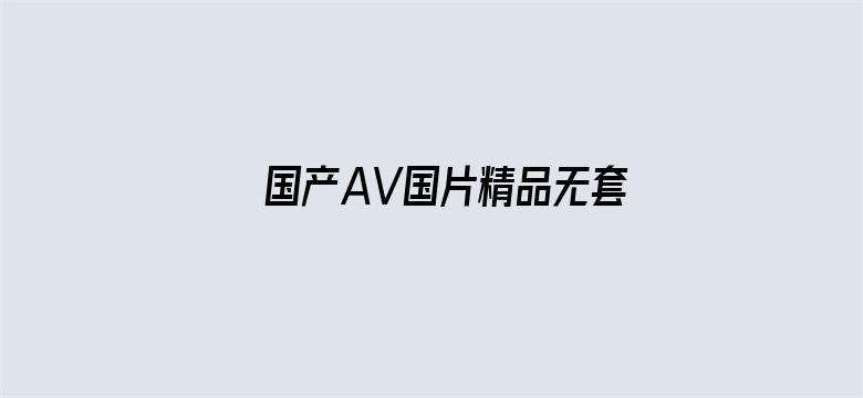 国产AV国片精品无套内谢