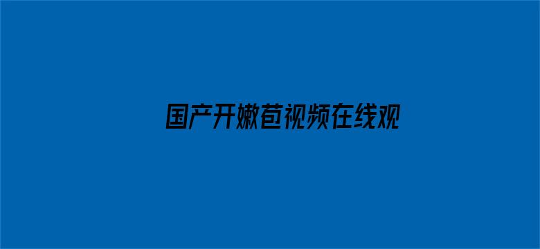 国产开嫩苞视频在线观看