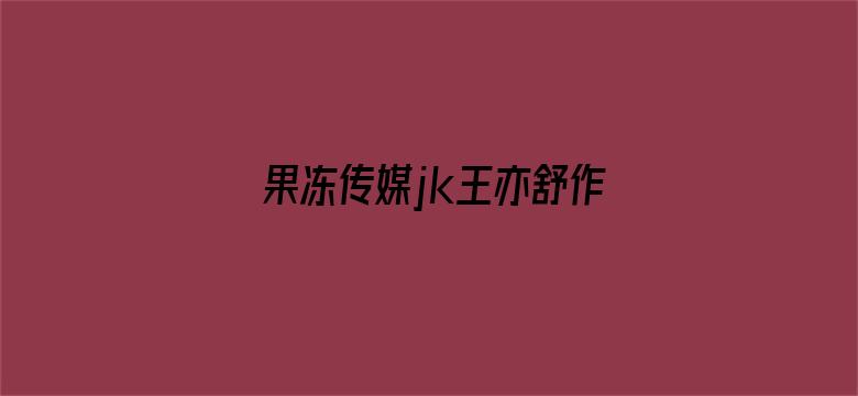 >果冻传媒jk王亦舒作品横幅海报图