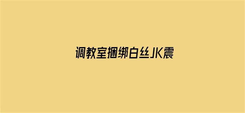 调教室捆绑白丝JK震动捧娇喘-Movie